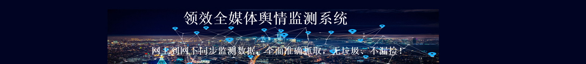 leadernet领效网络科技是一家拥有多年行业经验，专门为政府、企业提供国内外全媒体舆情监测与分析的信息服务机构。领效网络科技把媒体监测从传统媒体到新媒体，从网上到网下同步监测数据，全面准确抓取，无垃圾、不漏捡。及时做到当日报刊上市前获取数据，为客户赢得处理危机信息的先机。