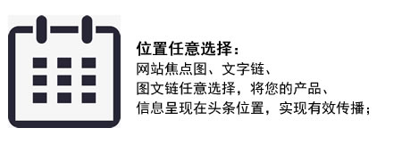 位置任意选择：网站焦点图、文字链、图文链任意选择，将您的产品、信息呈现在头条位置，实现有效传播；